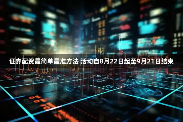 证券配资最简单最准方法 活动自8月22日起至9月21日结束