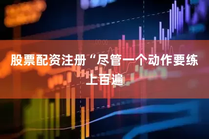 股票配资注册“尽管一个动作要练上百遍