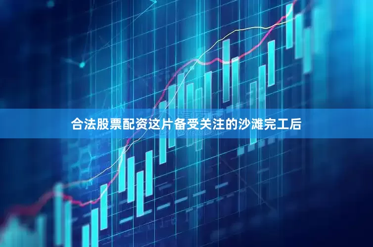 合法股票配资这片备受关注的沙滩完工后
