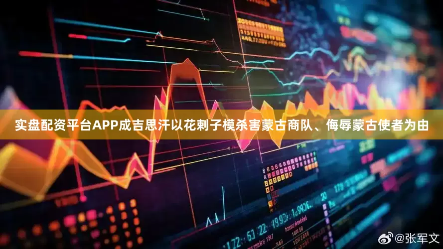 实盘配资平台APP成吉思汗以花剌子模杀害蒙古商队、侮辱蒙古使者为由