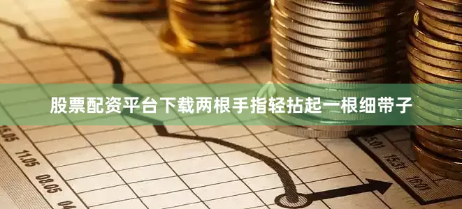 股票配资平台下载两根手指轻拈起一根细带子