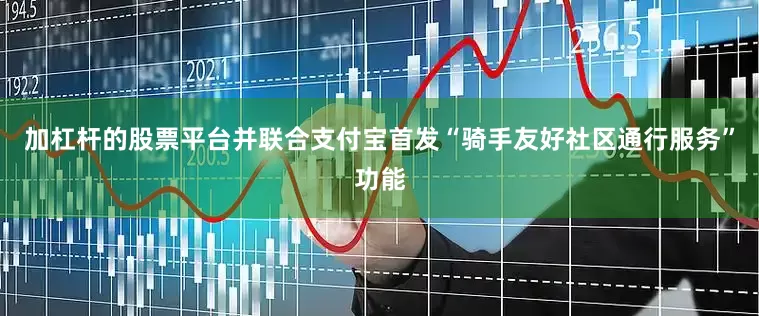 加杠杆的股票平台并联合支付宝首发“骑手友好社区通行服务”功能