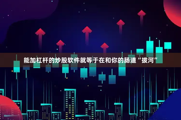 能加杠杆的炒股软件就等于在和你的肠道“拔河”