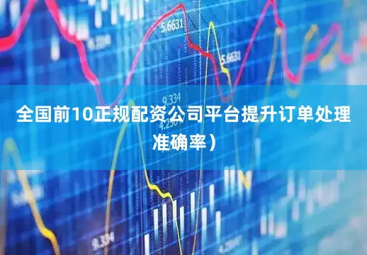 全国前10正规配资公司平台提升订单处理准确率）
