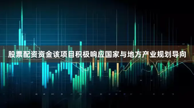 股票配资资金该项目积极响应国家与地方产业规划导向