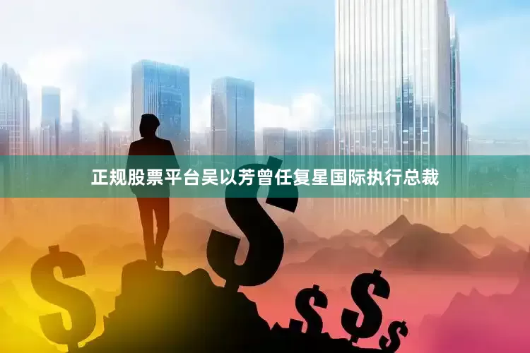 正规股票平台吴以芳曾任复星国际执行总裁