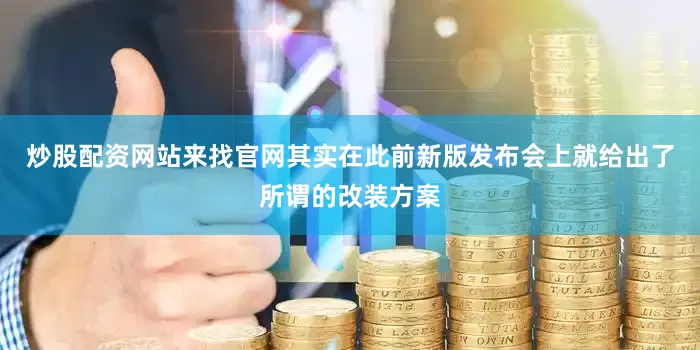 炒股配资网站来找官网其实在此前新版发布会上就给出了所谓的改装方案