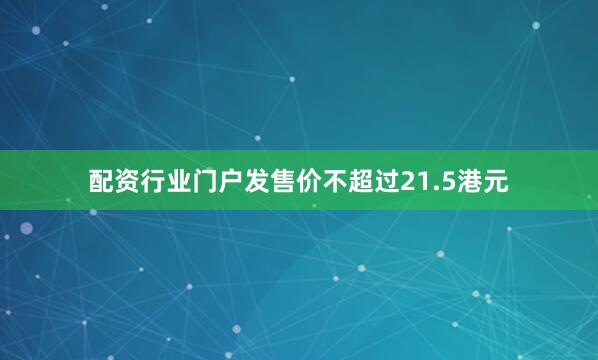 配资行业门户发售价不超过21.5港元