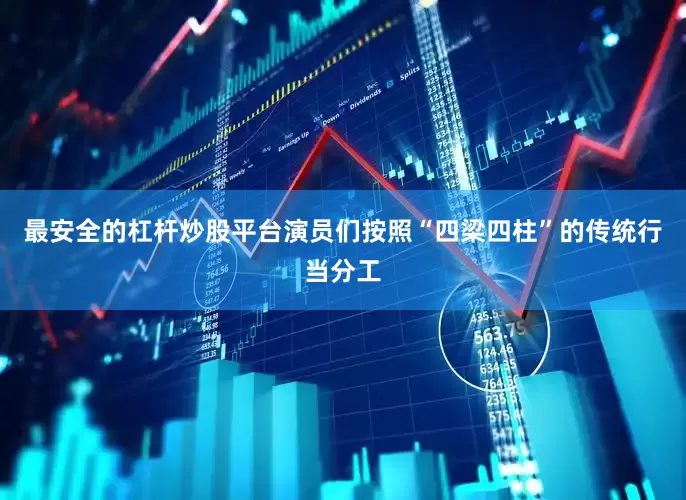 最安全的杠杆炒股平台演员们按照“四梁四柱”的传统行当分工