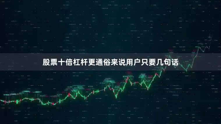 股票十倍杠杆更通俗来说用户只要几句话