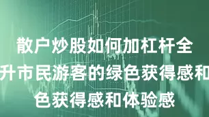 散户炒股如何加杠杆全方位提升市民游客的绿色获得感和体验感