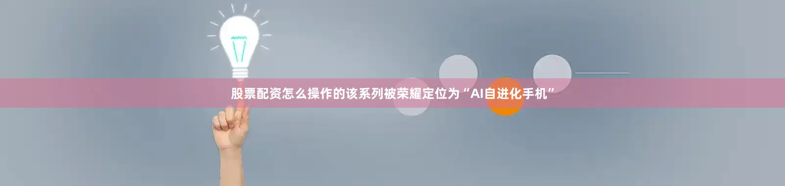 股票配资怎么操作的该系列被荣耀定位为“AI自进化手机”