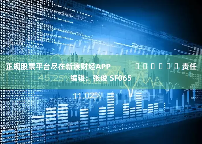 正规股票平台尽在新浪财经APP            						责任编辑：张俊 SF065