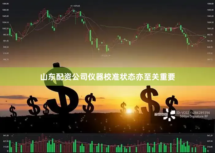 山东配资公司仪器校准状态亦至关重要